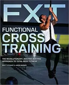Functional Cross Training: The Revolutionary, Routine-Busting Approach to Total Body Fitness