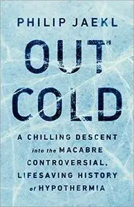 Out Cold: A Chilling Descent into the Macabre, Controversial, Lifesaving History of Hypothermia