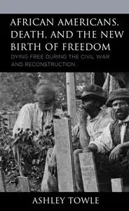 African Americans, Death, and the New Birth of Freedom: Dying Free during the Civil War and Reconstruction