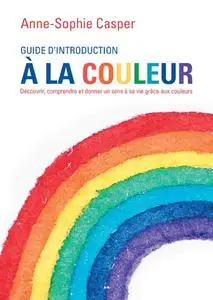 Anne-Sophie Casper, "Guide d’introduction à la couleur: Découvrir, comprendre et donner un sens à sa vie grâce aux couleurs"