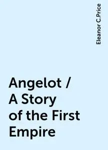 «Angelot / A Story of the First Empire» by Eleanor C.Price