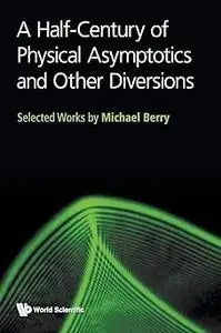 HALF-CENTURY OF PHYSICAL ASYMPTOTICS AND OTHER DIVERSIONS, A: SELECTED WORKS BY MICHAEL BERRY