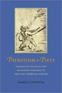 Patriotism and Piety: Federalist Politics and Religious Struggle in the New American Nation  Ed 2