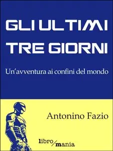 Antonino Fazio - Gli ultimi tre giorni: Un'avventura ai confini del mondo
