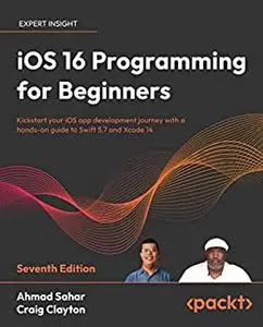 iOS 16 Programming for Beginners: Kickstart your iOS app development journey with a hands-on guide to Swift 5.7, 7th Edition