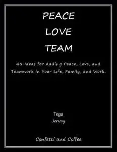 «Peace Love Team: 45 Ideas for Adding Peace, Love, and Teamwork in Your Life, Family, and Work» by Teambuilding Coach To