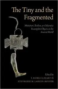 The Tiny and the Fragmented: Miniature, Broken, or Otherwise Incomplete Objects in the Ancient World