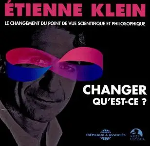 Étienne Klein, "Changer, qu'est-ce ?: Le changement du point de vue scientifique et philosophique"