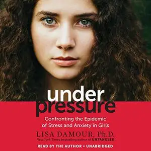Under Pressure: Confronting the Epidemic of Stress and Anxiety in Girls [Audiobook] (Repost)