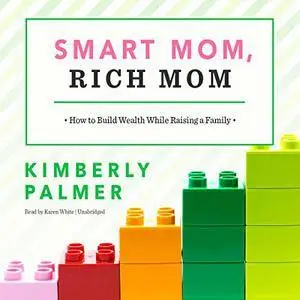 Smart Mom, Rich Mom: How to Build Wealth While Raising a Family [Audiobook]