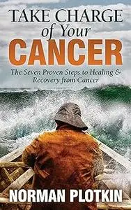 Take Charge of Your Cancer: The Seven Proven Steps to Healing and Recovery from Cancer