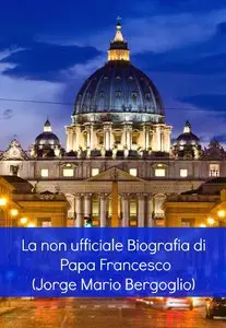 Antonio Romero - La non ufficiale Biografia di Papa Francesco