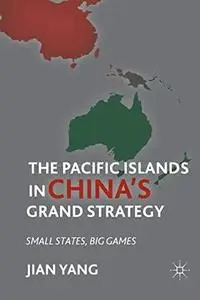 The Pacific Islands in China's Grand Strategy: Small States, Big Games