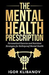 The Mental Health Prescription: Personalized Exercise and Nutrition Strategies for Anxiety, Depression and Stress Relief