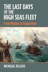 The Last Days of the High Seas Fleet: From Mutiny to Scapa Flow