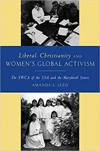 Liberal Christianity and Women's Global Activism: The YWCA of the USA and the Maryknoll Sisters
