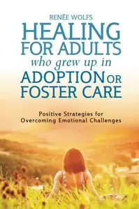 Healing for Adults Who Grew Up in Adoption or Foster Care: Positive Strategies for Overcoming Emotional Challenges (repost)