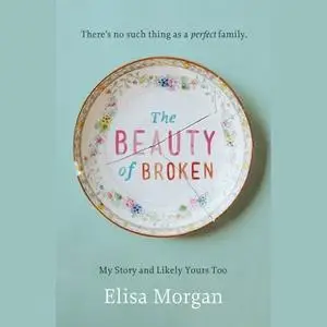 «The Beauty of Broken: My Story and Likely Yours Too» by Elisa Morgan