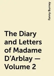 «The Diary and Letters of Madame D'Arblay — Volume 2» by Fanny Burney