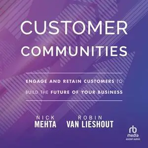 Customer Communities: Engage and Retain Customers to Build the Future of Your Business [Audiobook]