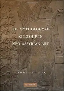 The Mythology of Kingship in Neo-Assyrian Art by Mehmet-Ali Atac (Repost)