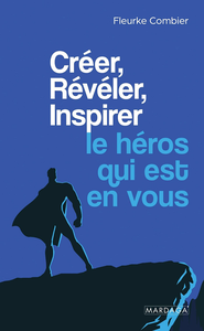 Créer, Révéler, Inspirer le héros qui est en vous - Fleurke Combier