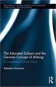 The Educated Subject and the German Concept of Bildung: A Comparative Cultural History