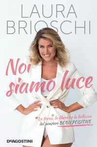 Laura Brioschi - Noi siamo luce. La forza, la libertà e la bellezza del pensiero Body Positive