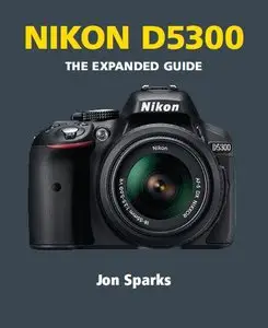 Nikon D5300 - The Expanded Guide