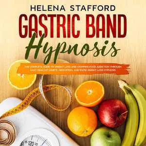 «Gastric Band Hypnosis: The Complete Guide to Weight Loss and Stopping Food Addiction Through Easy Healthy Habits, Medit