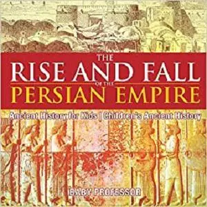 The Rise and Fall of the Persian Empire - Ancient History for Kids | Children's Ancient History