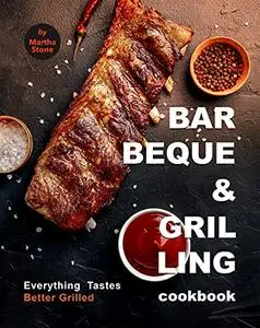 Barbeque and Grilling Cookbook: Everything Tastes Better Grilled