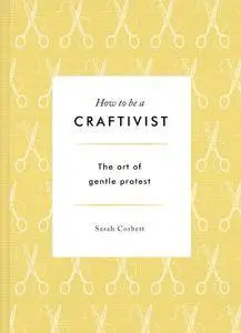 How to be a Craftivist: The Art of Gentle Protest