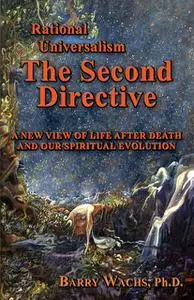 «Rational Universalism, The Second Directive: A New View of Life After Death and Our Spiritual Evolution» by Barry Wachs