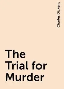 «The Trial for Murder» by Charles Dickens