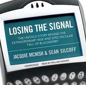 Losing the Signal: The Untold Story Behind the Extraordinary Rise and Spectacular Fall of BlackBerry [Audiobook]