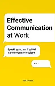 Effective Communication at Work: Speaking and Writing Well in the Modern Workplace