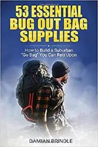 53 Essential Bug Out Bag Supplies: How to Build a Suburban "Go Bag" You Can Rely Upon