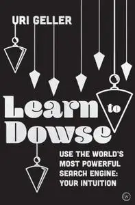 Learn to Dowse: Use the World's Most Powerful Search Engine: Your Intuition