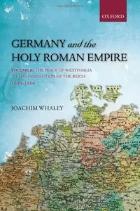 Germany and the Holy Roman Empire, Volume II: The Peace of Westphalia to the Dissolution of the Reich, 1648-1806