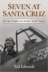 Seven at Santa Cruz: The Life of Fighter Ace Stanley “Swede” Vejtasa