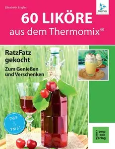 60 Liköre aus dem Thermomix: RatzFatz gekocht - Zum Genießen und Verschenken