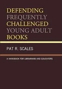 Defending Frequently Challenged Young Adult Books: A Handbook for Librarians and Educators