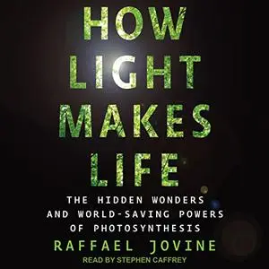 How Light Makes Life: The Hidden Wonders and World-Saving Powers of Photosynthesis [Audiobook]