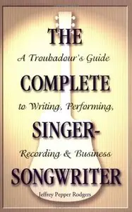 The Complete Singer-Songwriter: A Troubadour's Guide to Writing, Performing, Recording and Business