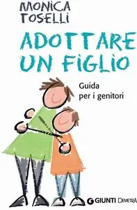 Monica Toselli - Adottare un figlio. Guida per i genitori