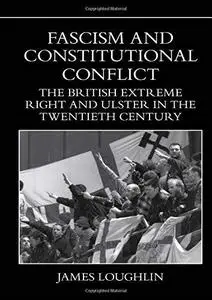 Fascism and Constitutional Conflict: The British Extreme Right and Ulster in the Twentieth Century