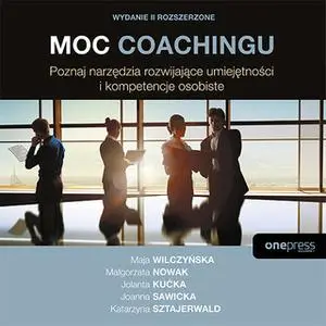 «Moc coachingu. Poznaj narzędzia rozwijające umiejętności i kompetencje osobiste. Wydanie II rozszerzone» by Jolanta Kuć