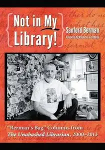 Not in My Library!: "Berman's Bag" Columns from The Unabashed Librarian, 2000-2013