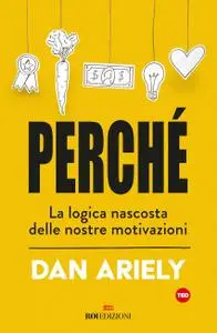 Dan Ariely - Perché. La logica nascosta delle nostre motivazioni